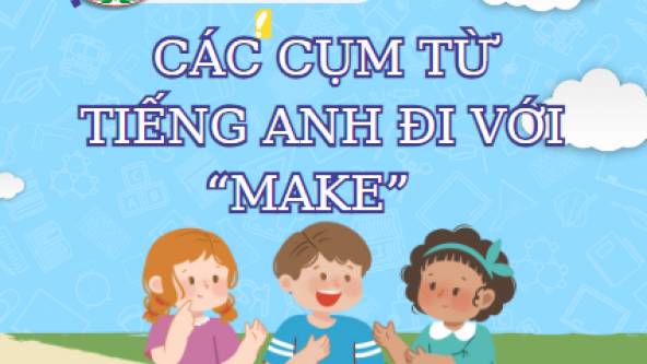 CÁC CỤM TỪ TIẾNG ANH THÔNG DỤNG ĐI VỚI “MAKE”