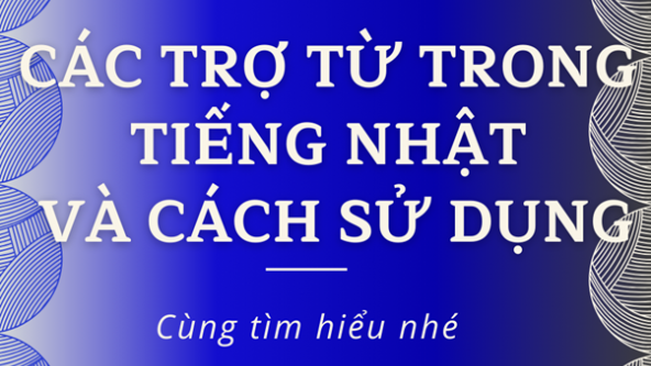 CÁC TRỢ TỪ TRONG TIẾNG NHẬT VÀ CÁCH SỬ DỤNG