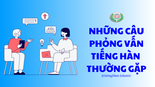NHỮNG CÂU PHỎNG VẤN TIẾNG HÀN THƯỜNG GẶP - TIẾNG HÀN ATLANTIC