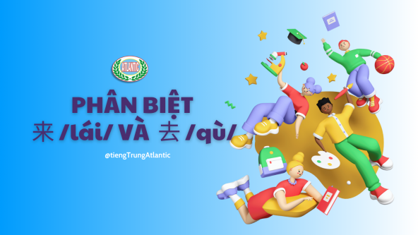 PHÂN BIỆT 来 /lái/ VÀ  去 /qù/ TRONG TIẾNG TRUNG